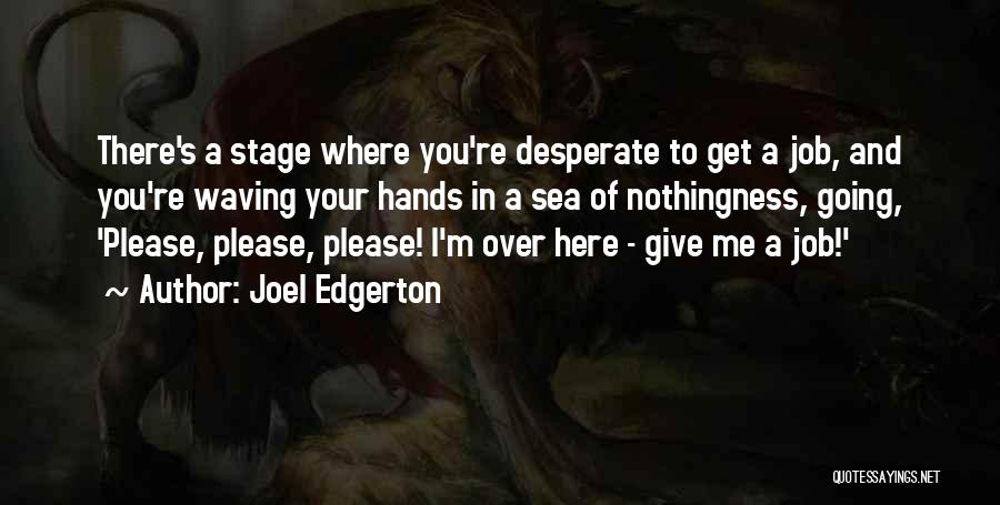 Joel Edgerton Quotes: There's A Stage Where You're Desperate To Get A Job, And You're Waving Your Hands In A Sea Of Nothingness,