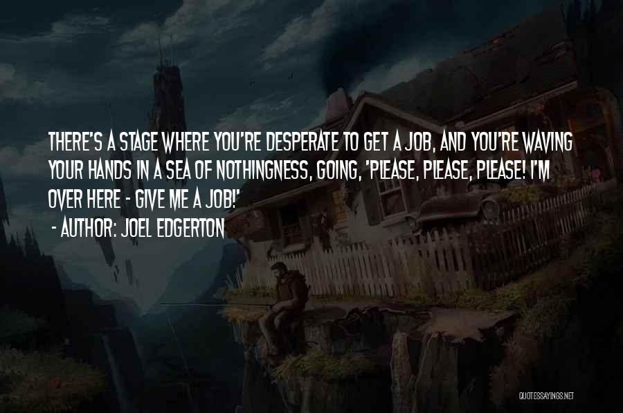 Joel Edgerton Quotes: There's A Stage Where You're Desperate To Get A Job, And You're Waving Your Hands In A Sea Of Nothingness,