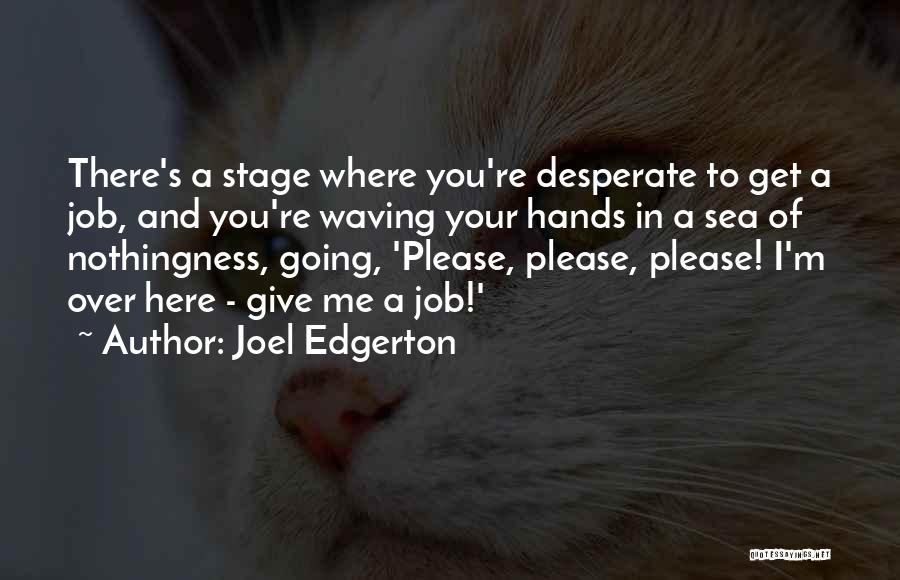 Joel Edgerton Quotes: There's A Stage Where You're Desperate To Get A Job, And You're Waving Your Hands In A Sea Of Nothingness,