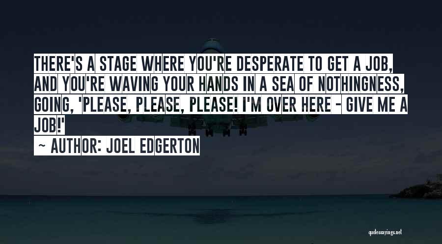 Joel Edgerton Quotes: There's A Stage Where You're Desperate To Get A Job, And You're Waving Your Hands In A Sea Of Nothingness,