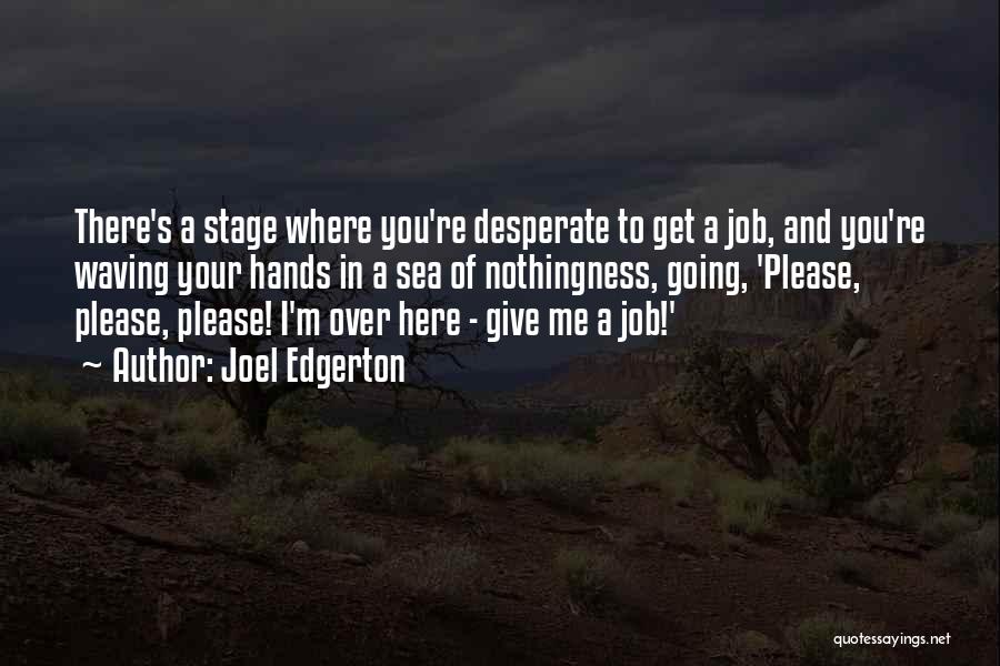 Joel Edgerton Quotes: There's A Stage Where You're Desperate To Get A Job, And You're Waving Your Hands In A Sea Of Nothingness,