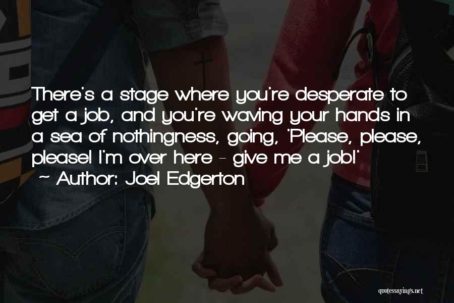 Joel Edgerton Quotes: There's A Stage Where You're Desperate To Get A Job, And You're Waving Your Hands In A Sea Of Nothingness,