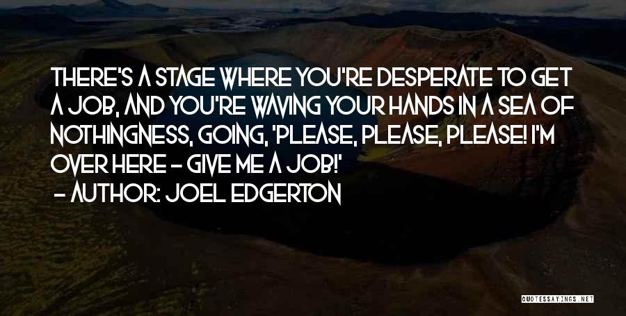 Joel Edgerton Quotes: There's A Stage Where You're Desperate To Get A Job, And You're Waving Your Hands In A Sea Of Nothingness,