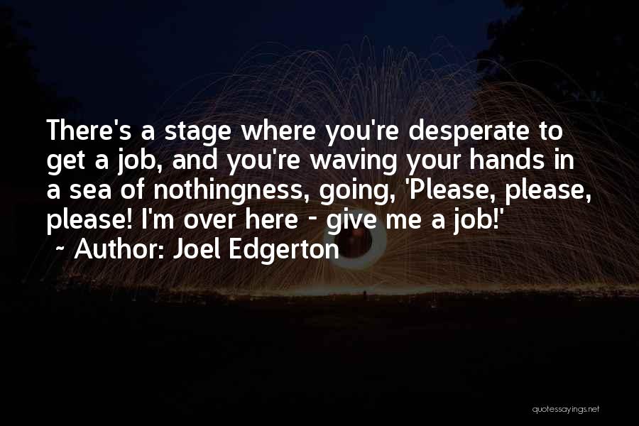 Joel Edgerton Quotes: There's A Stage Where You're Desperate To Get A Job, And You're Waving Your Hands In A Sea Of Nothingness,
