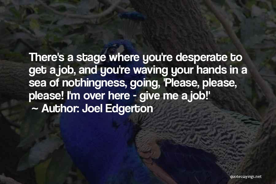 Joel Edgerton Quotes: There's A Stage Where You're Desperate To Get A Job, And You're Waving Your Hands In A Sea Of Nothingness,