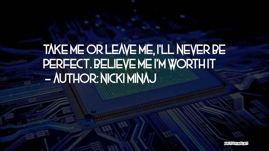 Nicki Minaj Quotes: Take Me Or Leave Me, I'll Never Be Perfect. Believe Me I'm Worth It