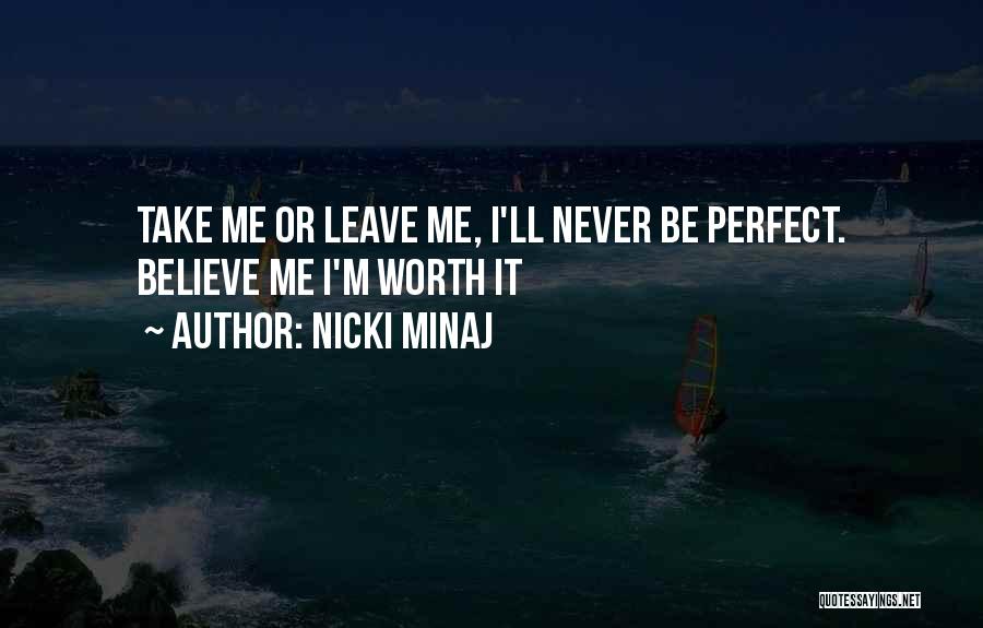 Nicki Minaj Quotes: Take Me Or Leave Me, I'll Never Be Perfect. Believe Me I'm Worth It