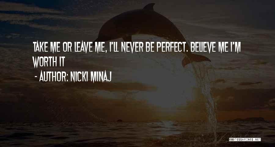 Nicki Minaj Quotes: Take Me Or Leave Me, I'll Never Be Perfect. Believe Me I'm Worth It