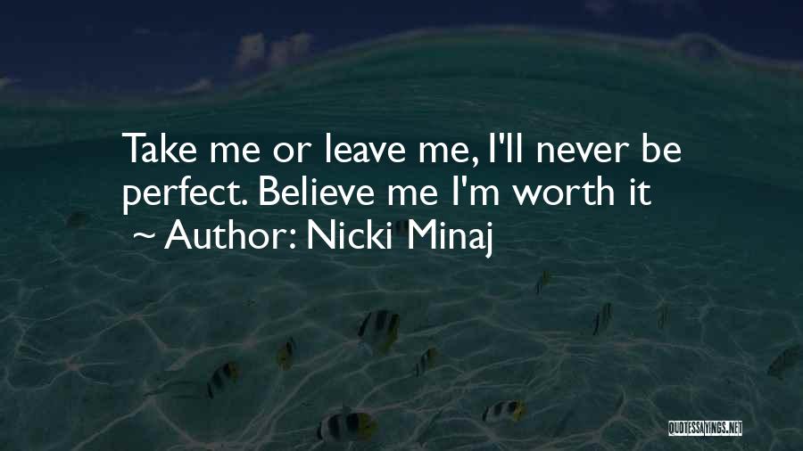 Nicki Minaj Quotes: Take Me Or Leave Me, I'll Never Be Perfect. Believe Me I'm Worth It