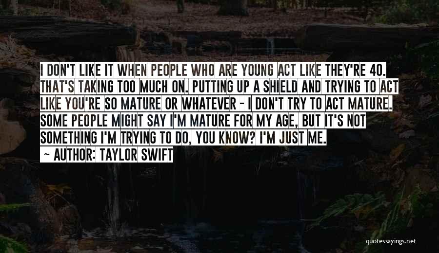 Taylor Swift Quotes: I Don't Like It When People Who Are Young Act Like They're 40. That's Taking Too Much On. Putting Up