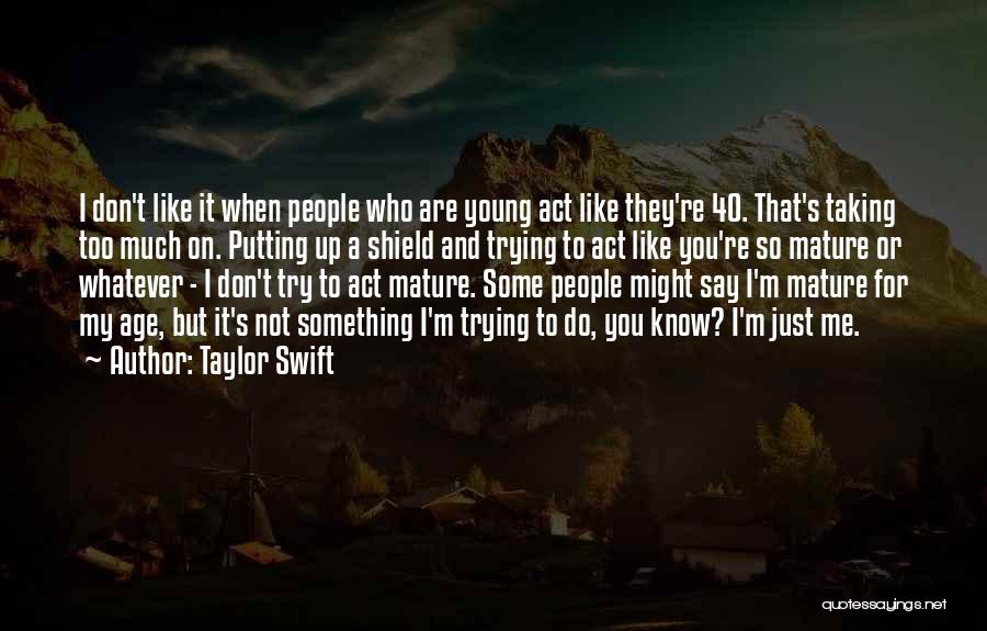 Taylor Swift Quotes: I Don't Like It When People Who Are Young Act Like They're 40. That's Taking Too Much On. Putting Up