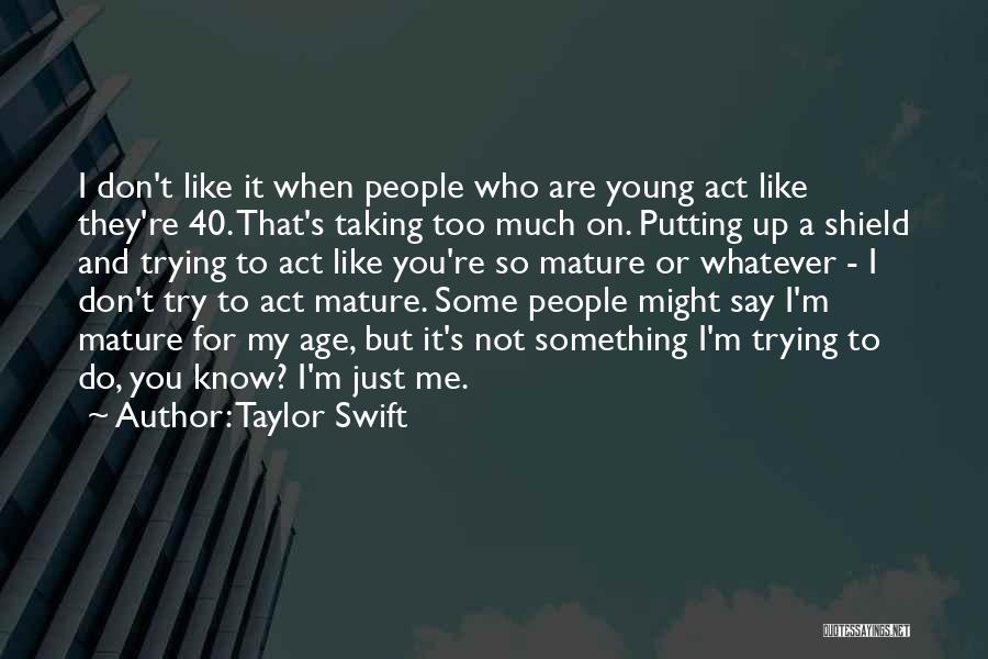 Taylor Swift Quotes: I Don't Like It When People Who Are Young Act Like They're 40. That's Taking Too Much On. Putting Up