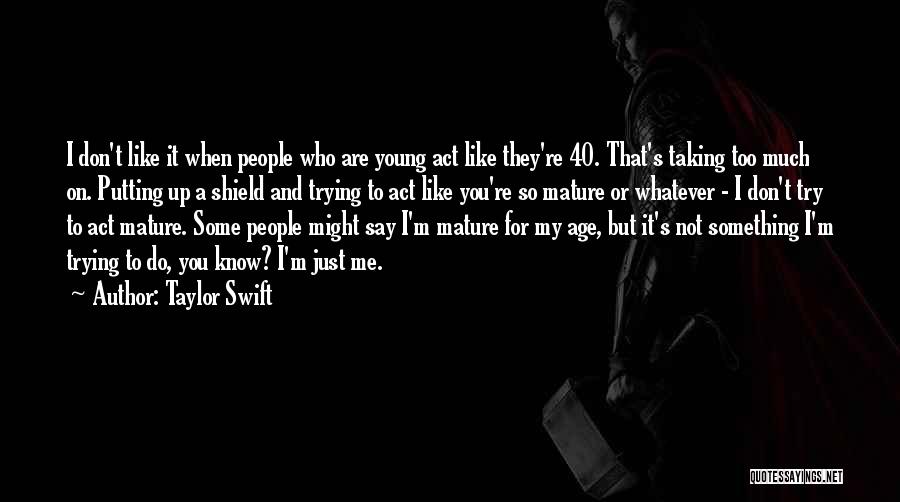 Taylor Swift Quotes: I Don't Like It When People Who Are Young Act Like They're 40. That's Taking Too Much On. Putting Up