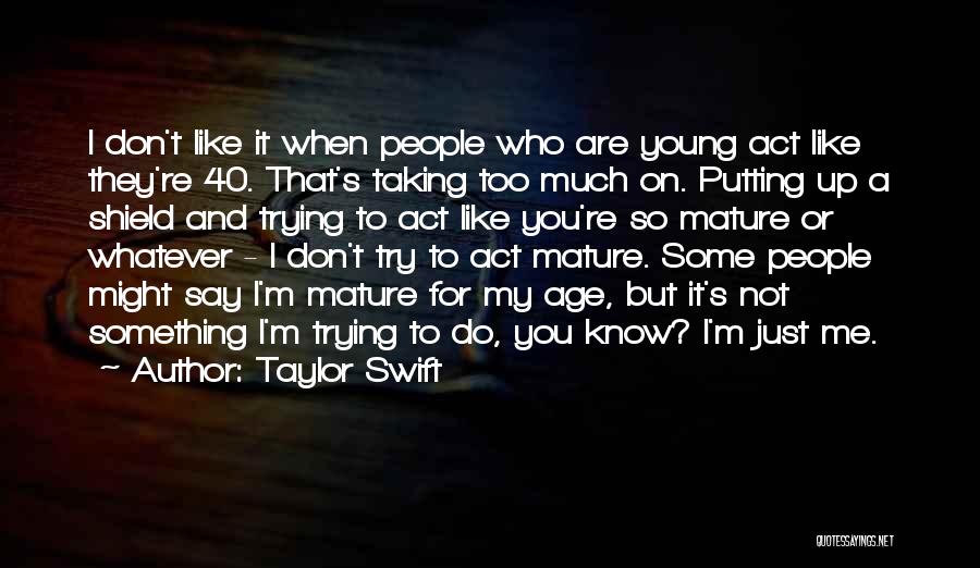 Taylor Swift Quotes: I Don't Like It When People Who Are Young Act Like They're 40. That's Taking Too Much On. Putting Up