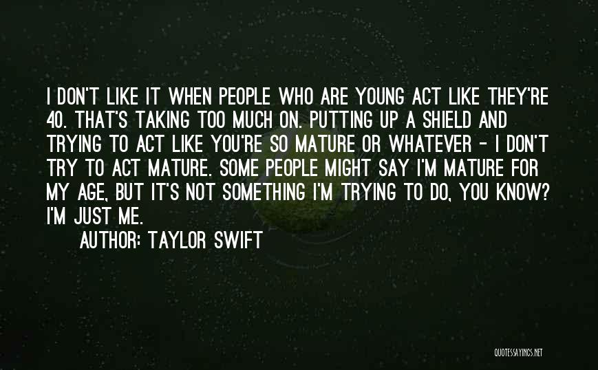 Taylor Swift Quotes: I Don't Like It When People Who Are Young Act Like They're 40. That's Taking Too Much On. Putting Up