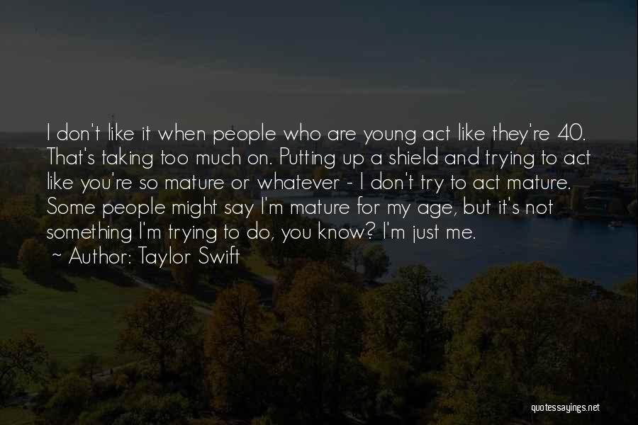 Taylor Swift Quotes: I Don't Like It When People Who Are Young Act Like They're 40. That's Taking Too Much On. Putting Up