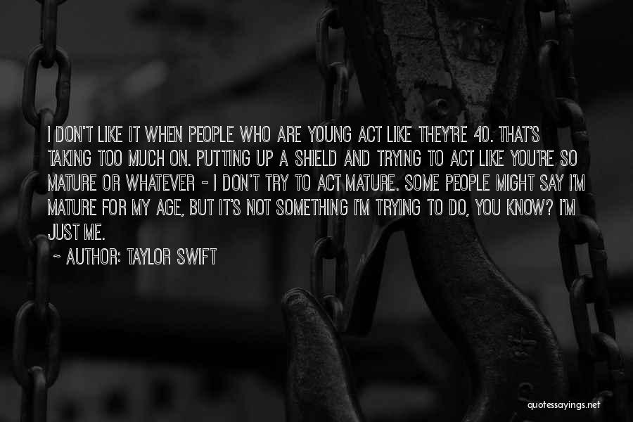 Taylor Swift Quotes: I Don't Like It When People Who Are Young Act Like They're 40. That's Taking Too Much On. Putting Up