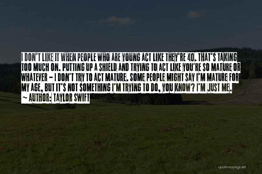 Taylor Swift Quotes: I Don't Like It When People Who Are Young Act Like They're 40. That's Taking Too Much On. Putting Up