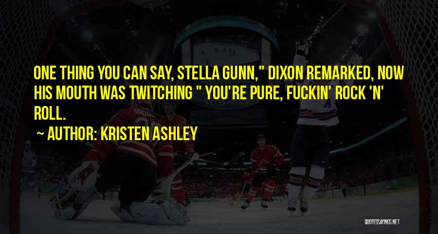 Kristen Ashley Quotes: One Thing You Can Say, Stella Gunn, Dixon Remarked, Now His Mouth Was Twitching You're Pure, Fuckin' Rock 'n' Roll.