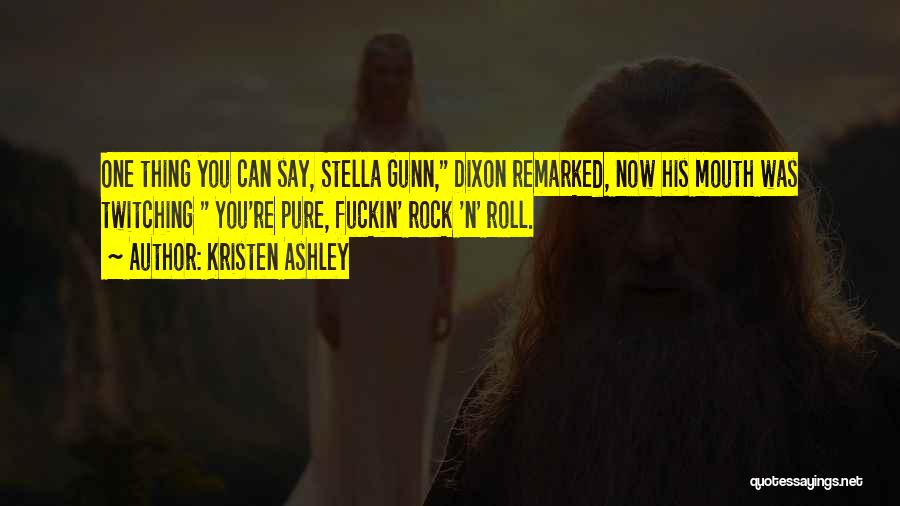 Kristen Ashley Quotes: One Thing You Can Say, Stella Gunn, Dixon Remarked, Now His Mouth Was Twitching You're Pure, Fuckin' Rock 'n' Roll.