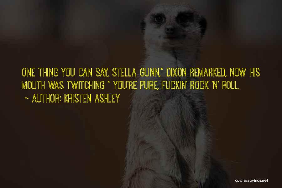 Kristen Ashley Quotes: One Thing You Can Say, Stella Gunn, Dixon Remarked, Now His Mouth Was Twitching You're Pure, Fuckin' Rock 'n' Roll.