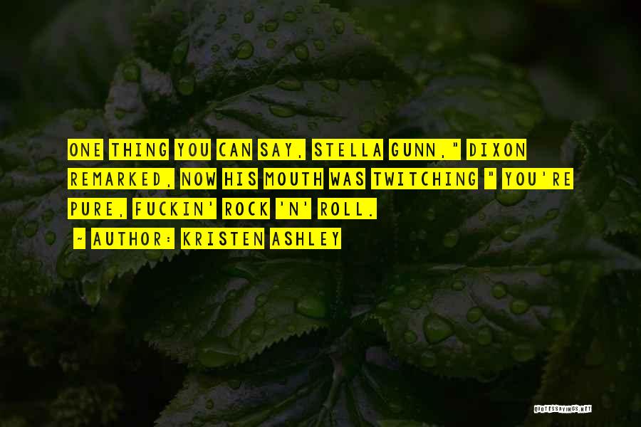 Kristen Ashley Quotes: One Thing You Can Say, Stella Gunn, Dixon Remarked, Now His Mouth Was Twitching You're Pure, Fuckin' Rock 'n' Roll.