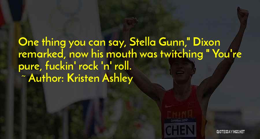 Kristen Ashley Quotes: One Thing You Can Say, Stella Gunn, Dixon Remarked, Now His Mouth Was Twitching You're Pure, Fuckin' Rock 'n' Roll.