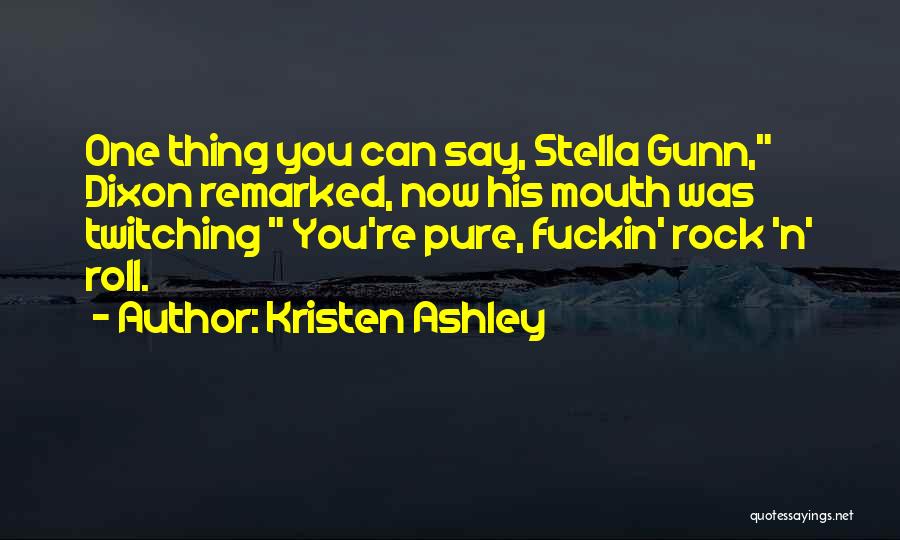 Kristen Ashley Quotes: One Thing You Can Say, Stella Gunn, Dixon Remarked, Now His Mouth Was Twitching You're Pure, Fuckin' Rock 'n' Roll.