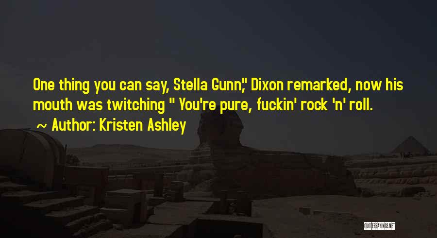 Kristen Ashley Quotes: One Thing You Can Say, Stella Gunn, Dixon Remarked, Now His Mouth Was Twitching You're Pure, Fuckin' Rock 'n' Roll.