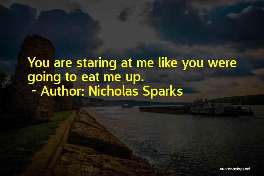 Nicholas Sparks Quotes: You Are Staring At Me Like You Were Going To Eat Me Up.