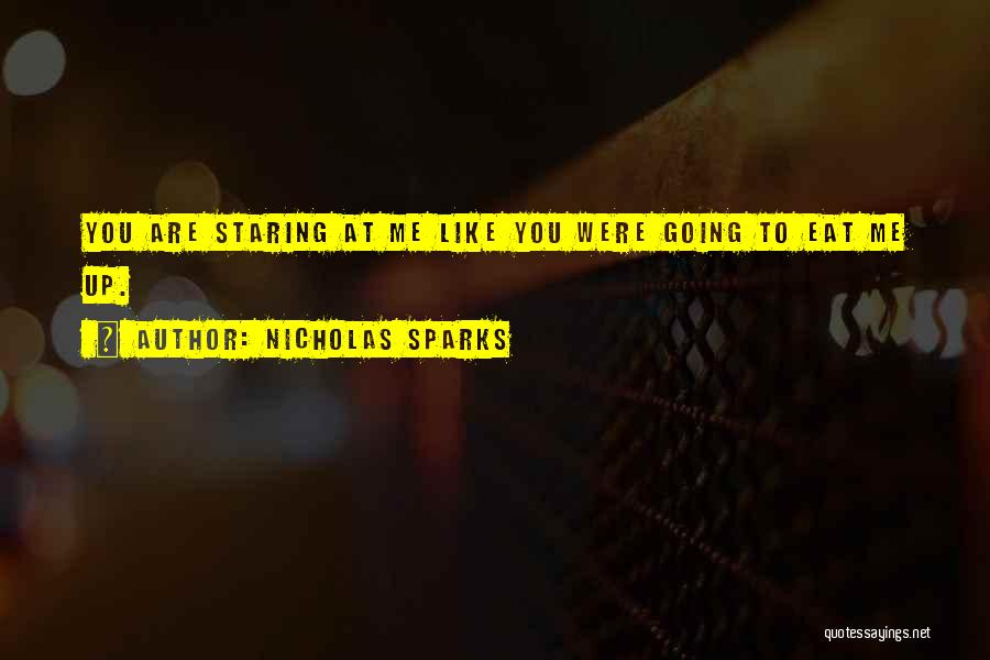 Nicholas Sparks Quotes: You Are Staring At Me Like You Were Going To Eat Me Up.