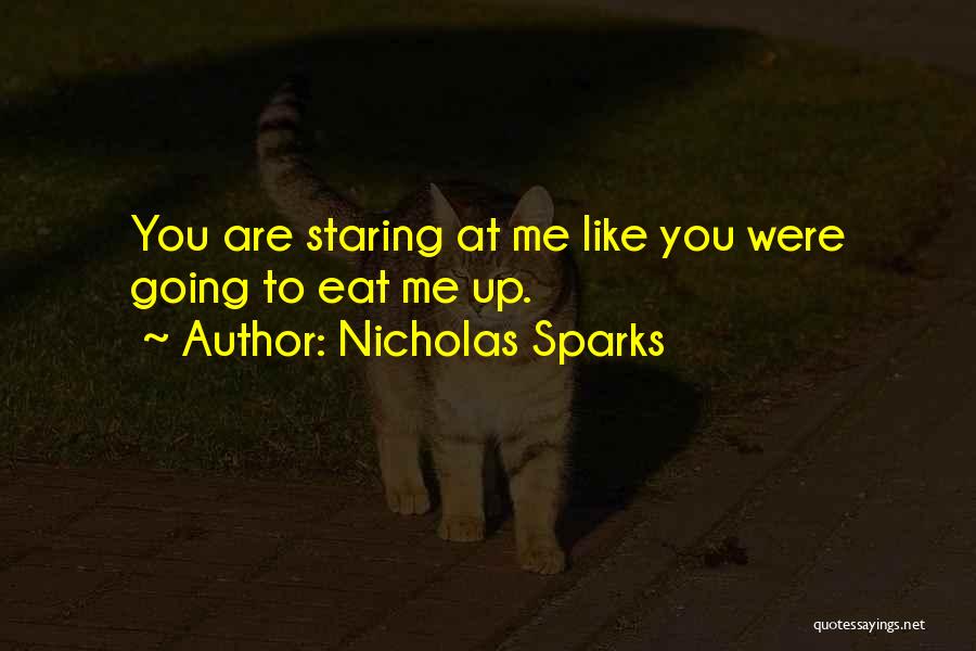 Nicholas Sparks Quotes: You Are Staring At Me Like You Were Going To Eat Me Up.