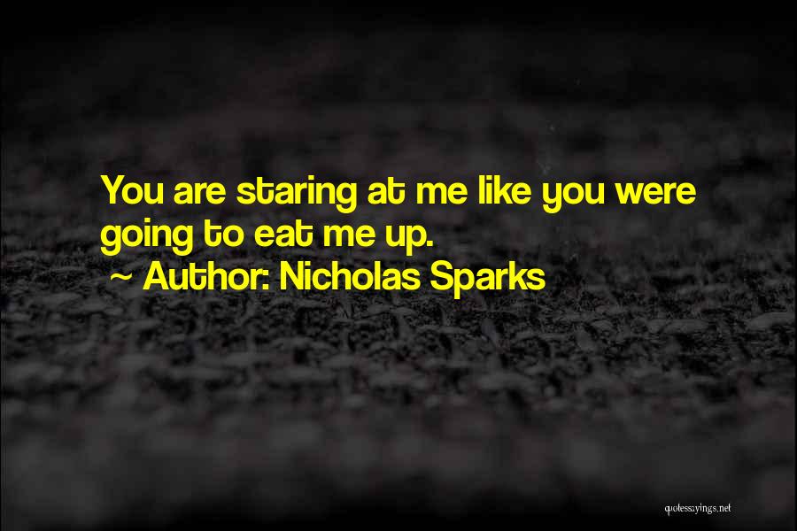 Nicholas Sparks Quotes: You Are Staring At Me Like You Were Going To Eat Me Up.