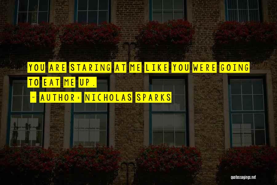 Nicholas Sparks Quotes: You Are Staring At Me Like You Were Going To Eat Me Up.