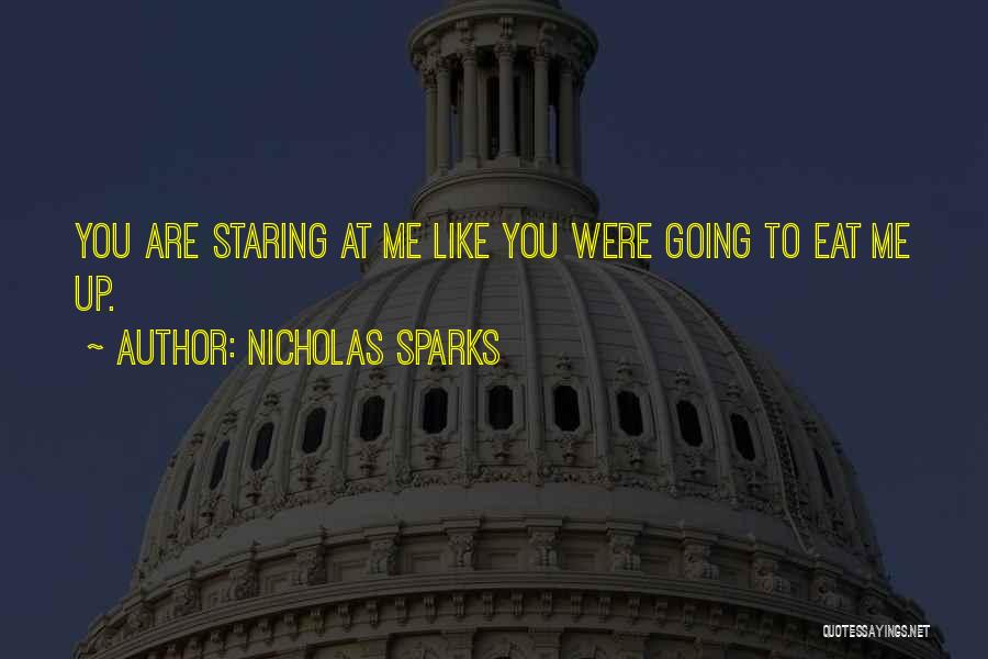 Nicholas Sparks Quotes: You Are Staring At Me Like You Were Going To Eat Me Up.