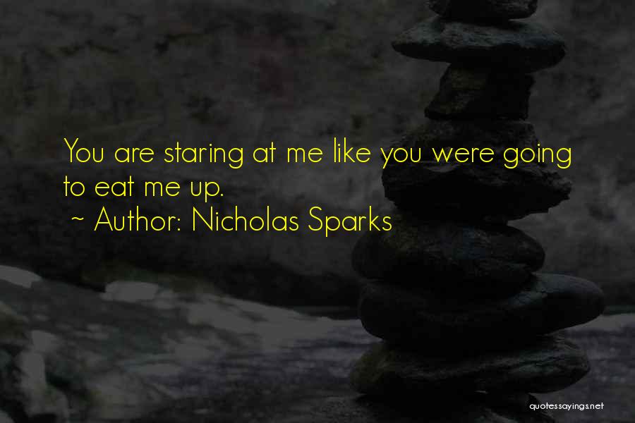 Nicholas Sparks Quotes: You Are Staring At Me Like You Were Going To Eat Me Up.