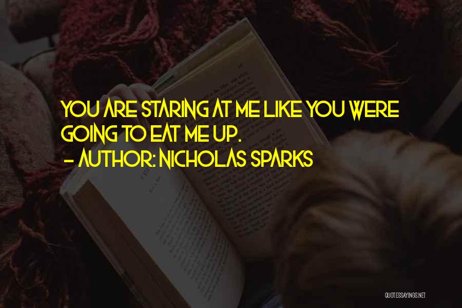 Nicholas Sparks Quotes: You Are Staring At Me Like You Were Going To Eat Me Up.