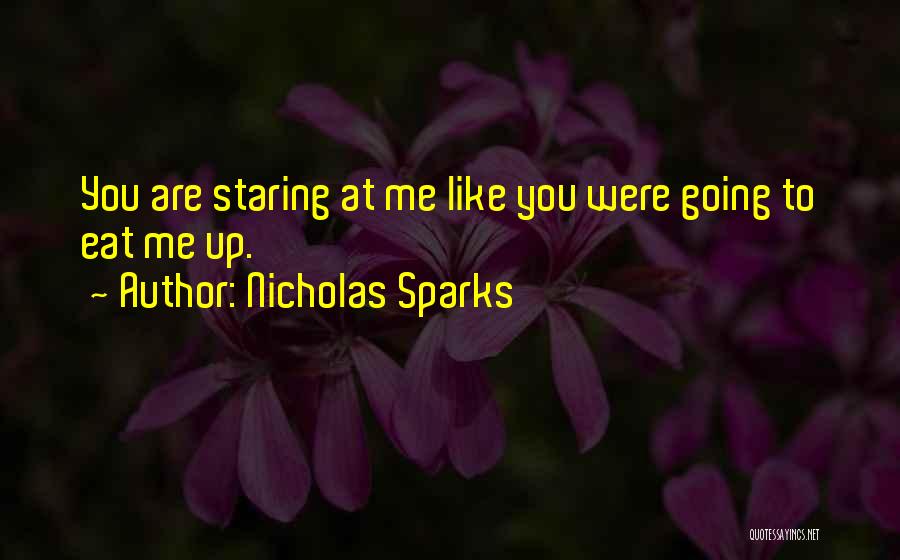 Nicholas Sparks Quotes: You Are Staring At Me Like You Were Going To Eat Me Up.