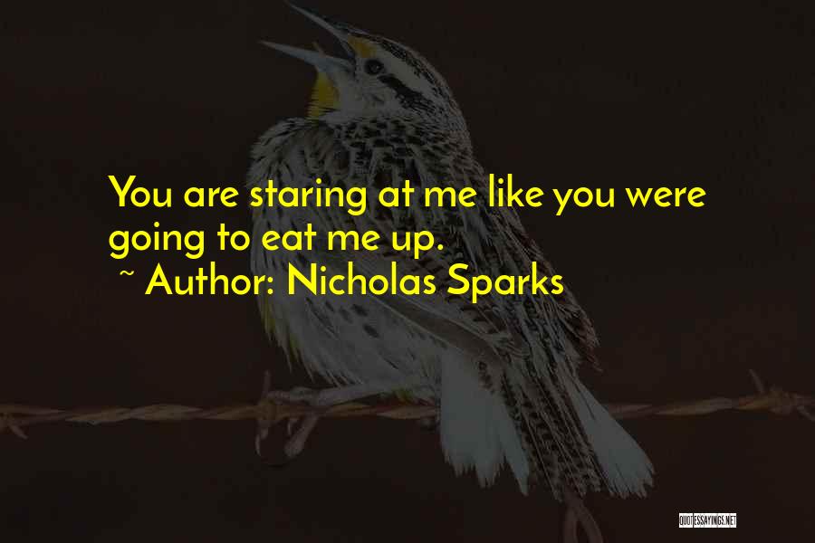 Nicholas Sparks Quotes: You Are Staring At Me Like You Were Going To Eat Me Up.