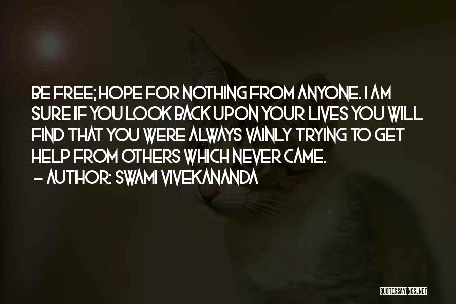 Swami Vivekananda Quotes: Be Free; Hope For Nothing From Anyone. I Am Sure If You Look Back Upon Your Lives You Will Find