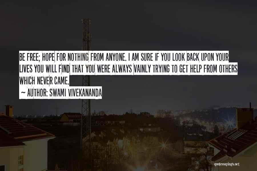 Swami Vivekananda Quotes: Be Free; Hope For Nothing From Anyone. I Am Sure If You Look Back Upon Your Lives You Will Find