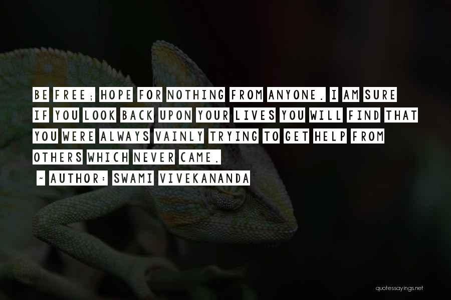 Swami Vivekananda Quotes: Be Free; Hope For Nothing From Anyone. I Am Sure If You Look Back Upon Your Lives You Will Find