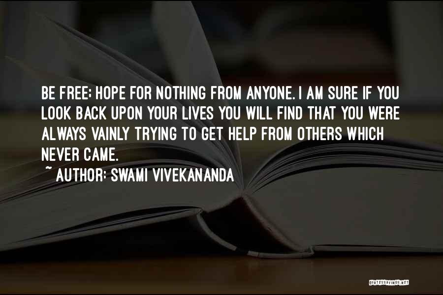 Swami Vivekananda Quotes: Be Free; Hope For Nothing From Anyone. I Am Sure If You Look Back Upon Your Lives You Will Find