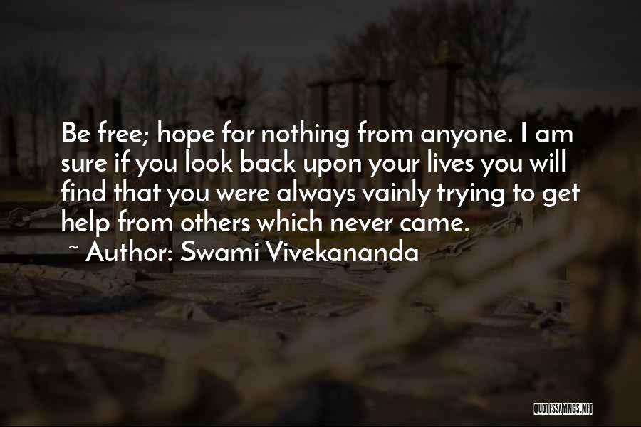 Swami Vivekananda Quotes: Be Free; Hope For Nothing From Anyone. I Am Sure If You Look Back Upon Your Lives You Will Find