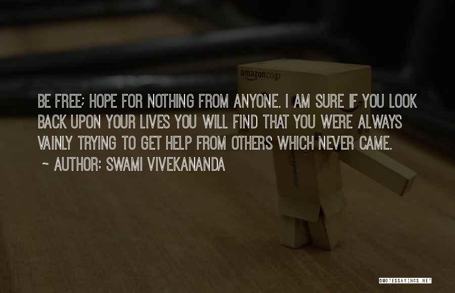 Swami Vivekananda Quotes: Be Free; Hope For Nothing From Anyone. I Am Sure If You Look Back Upon Your Lives You Will Find