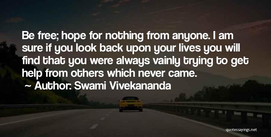 Swami Vivekananda Quotes: Be Free; Hope For Nothing From Anyone. I Am Sure If You Look Back Upon Your Lives You Will Find