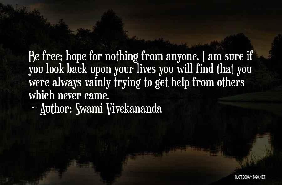 Swami Vivekananda Quotes: Be Free; Hope For Nothing From Anyone. I Am Sure If You Look Back Upon Your Lives You Will Find