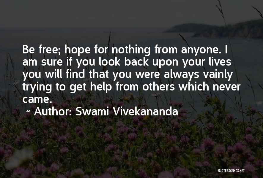 Swami Vivekananda Quotes: Be Free; Hope For Nothing From Anyone. I Am Sure If You Look Back Upon Your Lives You Will Find