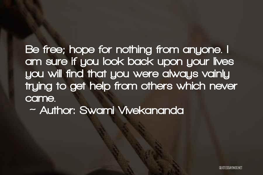 Swami Vivekananda Quotes: Be Free; Hope For Nothing From Anyone. I Am Sure If You Look Back Upon Your Lives You Will Find