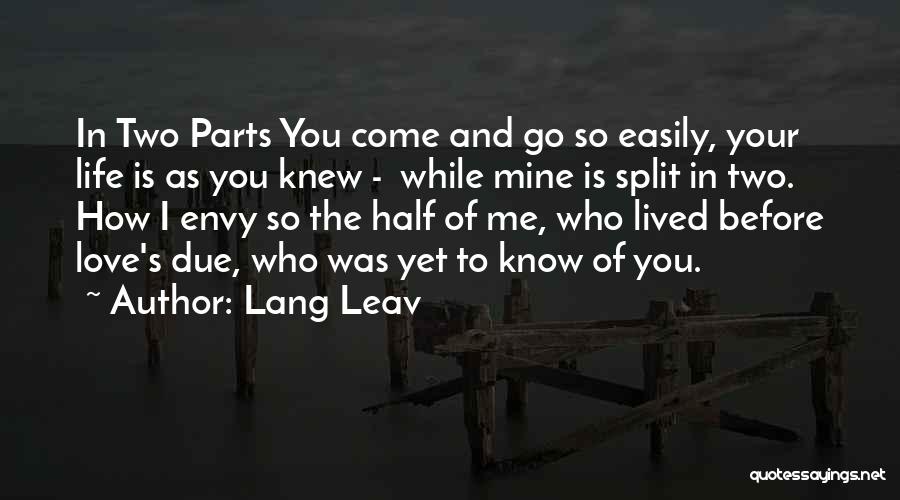Lang Leav Quotes: In Two Parts You Come And Go So Easily, Your Life Is As You Knew - While Mine Is Split